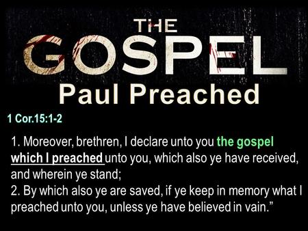 1. Moreover, brethren, I declare unto you the gospel which I preached unto you, which also ye have received, and wherein ye stand; 2. By which also ye.