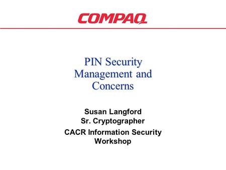 1 PIN Security Management and Concerns Susan Langford Sr. Cryptographer CACR Information Security Workshop.