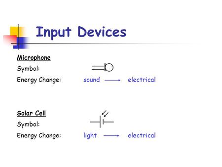 Input Devices Microphone Symbol: Energy Change:soundelectrical Solar Cell Symbol: Energy Change:lightelectrical.