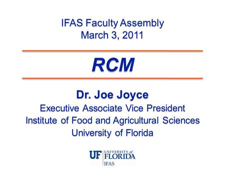 IFAS Faculty Assembly March 3, 2011 Dr. Joe Joyce Executive Associate Vice President Institute of Food and Agricultural Sciences University of Florida.