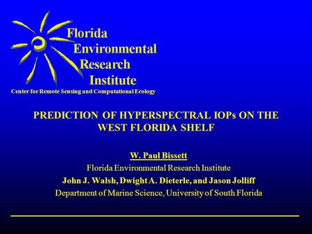 Center for Remote Sensing and Computational Ecology PREDICTION OF HYPERSPECTRAL IOPs ON THE WEST FLORIDA SHELF W. Paul Bissett Florida Environmental Research.