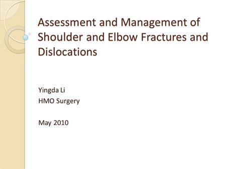 Assessment and Management of Shoulder and Elbow Fractures and Dislocations Yingda Li HMO Surgery May 2010.