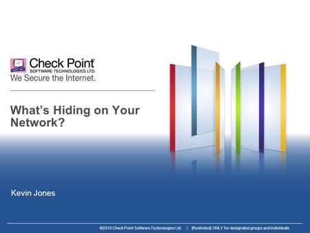 ©2010 Check Point Software Technologies Ltd. | [Restricted] ONLY for designated groups and individuals What’s Hiding on Your Network? Kevin Jones.
