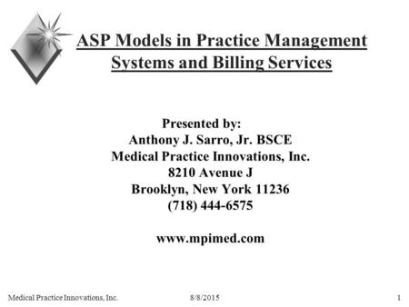Medical Practice Innovations, Inc. 8/8/20151 ASP Models in Practice Management Systems and Billing Services Presented by: Anthony J. Sarro, Jr. BSCE Medical.