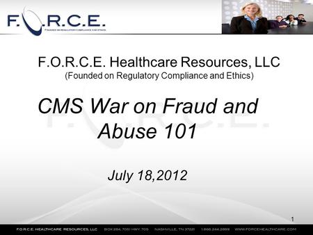 F.O.R.C.E. Healthcare Resources, LLC (Founded on Regulatory Compliance and Ethics) CMS War on Fraud and Abuse 101 July 18,2012 1.