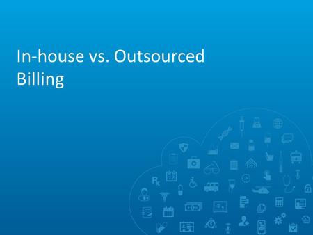 In-house vs. Outsourced Billing. In-House Medical Billing Pros –Maintaining Control (long-time, trusted, hands-on employees) –Capitalizing on Investment.