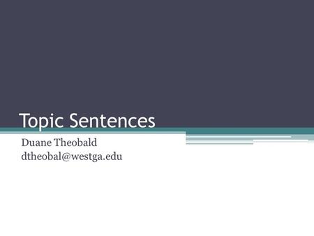 Duane Theobald dtheobal@westga.edu Topic Sentences Duane Theobald dtheobal@westga.edu.