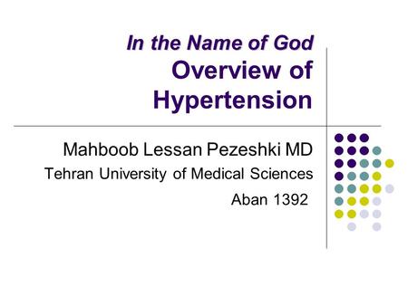 In the Name of God In the Name of God Overview of Hypertension Mahboob Lessan Pezeshki MD Tehran University of Medical Sciences Aban 1392.