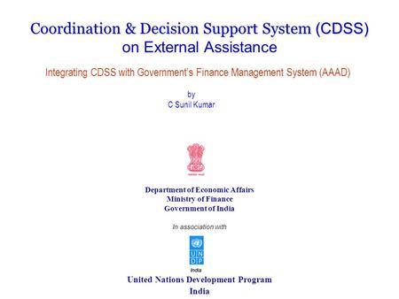 United Nations Development Program India Coordination & Decision Support System (CDSS) on External Assistance Department of Economic Affairs Ministry of.