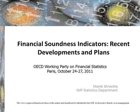 Financial Soundness Indicators: Recent Developments and Plans Manik Shrestha IMF Statistics Department OECD Working Party on Financial Statistics Paris,