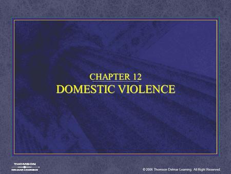 © 2006 Thomson Delmar Learning. All Right Reserved. CHAPTER 12 DOMESTIC VIOLENCE.