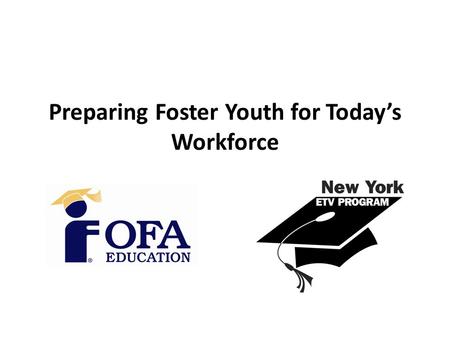 Preparing Foster Youth for Today’s Workforce. Our Goal Foster Youth leave the care system equipped to function independently, able to obtain viable employment,