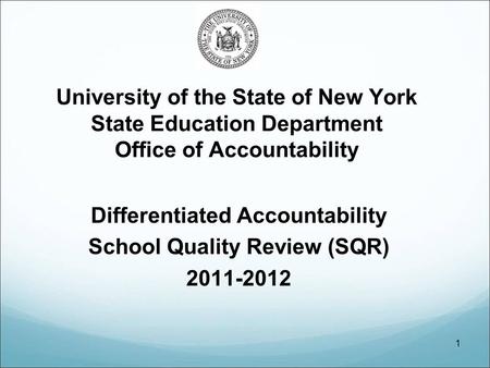 1 University of the State of New York State Education Department Office of Accountability Differentiated Accountability School Quality Review (SQR) 2011-2012.
