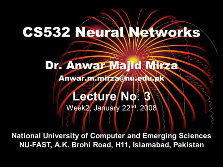 CS532 Neural Networks Dr. Anwar Majid Mirza Lecture No. 3 Week2, January 22 nd, 2008 National University of Computer and Emerging.