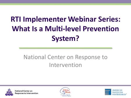 National Center on Response to Intervention RTI Implementer Webinar Series: What Is a Multi-level Prevention System?