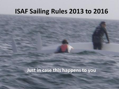 ISAF Sailing Rules 2013 to 2016 Just in case this happens to you.