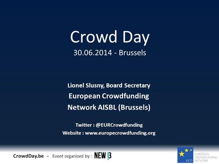 CrowdDay.be - Event organized by : Crowd Day 30.06.2014 - Brussels Lionel Slusny, Board Secretary European Crowdfunding Network AISBL (Brussels) Twitter.