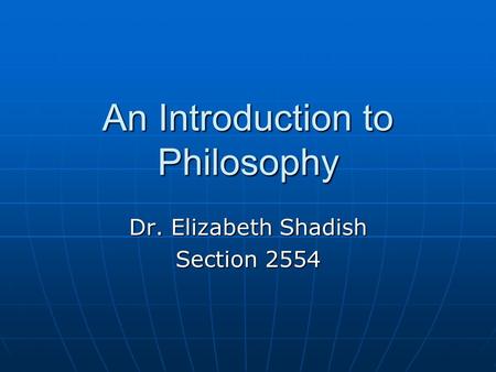 An Introduction to Philosophy Dr. Elizabeth Shadish Section 2554.