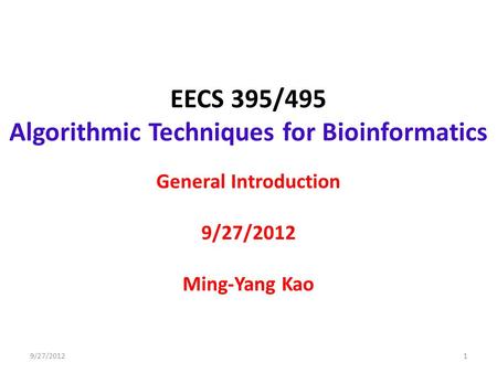 EECS 395/495 Algorithmic Techniques for Bioinformatics General Introduction 9/27/2012 Ming-Yang Kao 19/27/2012.