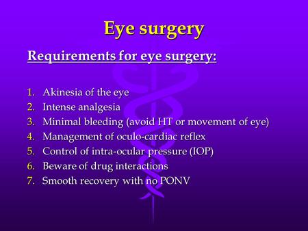 Eye surgery Requirements for eye surgery: 1.Akinesia of the eye 2.Intense analgesia 3.Minimal bleeding (avoid HT or movement of eye) 4.Management of oculo-cardiac.