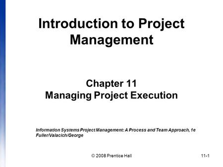 © 2008 Prentice Hall11-1 Introduction to Project Management Chapter 11 Managing Project Execution Information Systems Project Management: A Process and.