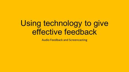 Using technology to give effective feedback Audio Feedback and Screencasting.