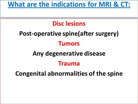 What are the indications for MRI & CT: