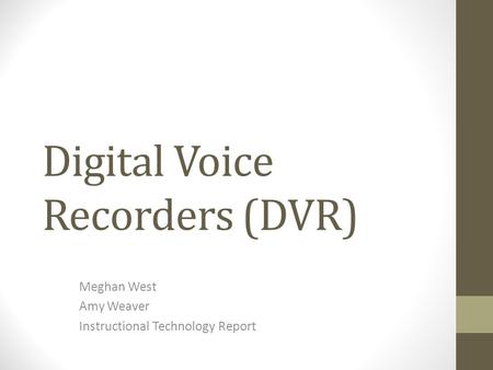 Digital Voice Recorders (DVR) Meghan West Amy Weaver Instructional Technology Report.