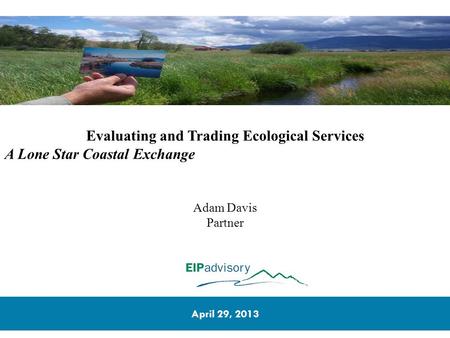 1 Evaluating and Trading Ecological Services A Lone Star Coastal Exchange Adam Davis Partner April 29, 2013.