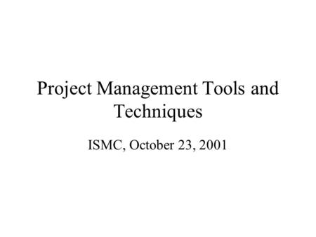 Project Management Tools and Techniques ISMC, October 23, 2001.
