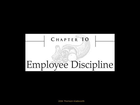 © 2006 Thomson-Wadsworth. Learning Objectives State the purpose of employee discipline. List common reasons why employees are disciplined. Identify the.