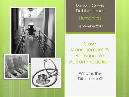 Case Management & Reasonable Accommodation What is the Difference? Melissa Cusey Debbie Jones Humanitas September 2011.