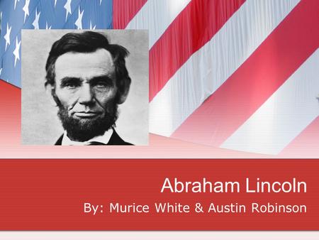 Abraham Lincoln By: Murice White & Austin Robinson.