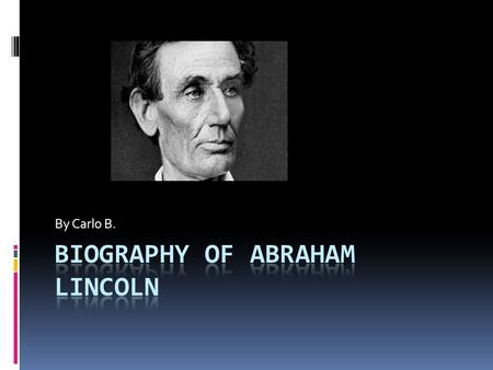 By Carlo B.. Personal Information Abraham Lincoln was born on February 12,1809. He was born in Kentucky His mother died of milk sickness, it was called.