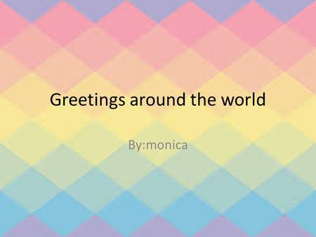 Greetings around the world By:monica. Introduction In some country people use handshake and hug to greet other. There was people that greet other by waving.