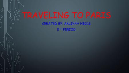 TRAVELING TO PARIS CREATED BY: AALIYAH HICKS 5 TH PERIOD.