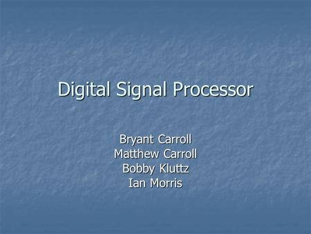 Digital Signal Processor Bryant Carroll Matthew Carroll Bobby Kluttz Ian Morris.