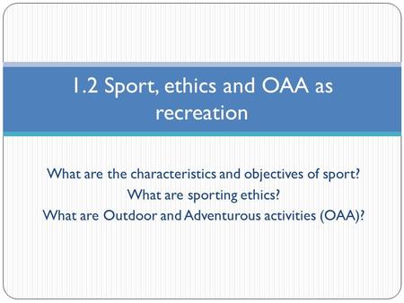 What are the characteristics and objectives of sport? What are sporting ethics? What are Outdoor and Adventurous activities (OAA)? 1.2 Sport, ethics and.