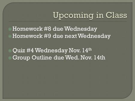  Homework #8 due Wednesday  Homework #9 due next Wednesday  Quiz #4 Wednesday Nov. 14 th  Group Outline due Wed. Nov. 14th.