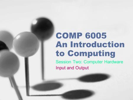 COMP 6005 An Introduction to Computing Session Two: Computer Hardware Input and Output.
