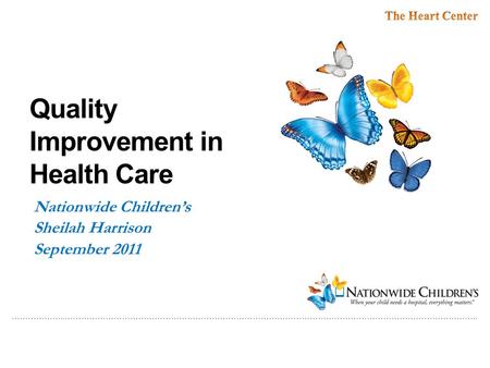 ………………..…………………………………………………………………………………………………………………………………….. Quality Improvement in Health Care Nationwide Children’s Sheilah Harrison September 2011.