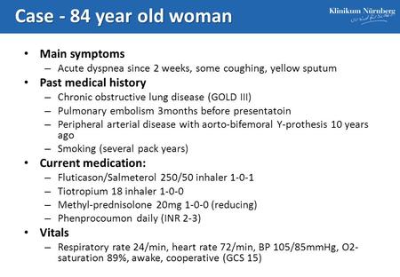 Case - 84 year old woman Main symptoms – Acute dyspnea since 2 weeks, some coughing, yellow sputum Past medical history – Chronic obstructive lung disease.