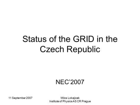 11 September 2007Milos Lokajicek Institute of Physics AS CR Prague Status of the GRID in the Czech Republic NEC’2007.