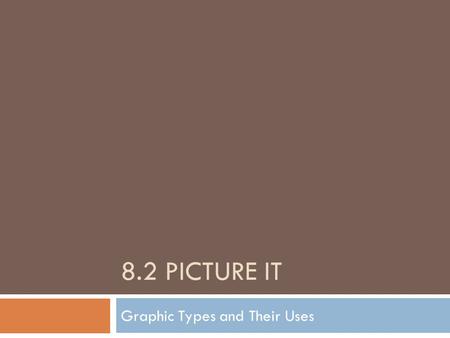 8.2 PICTURE IT Graphic Types and Their Uses. What Are Graphics?  Graphics are pictures/images  They could be images taken on a digital camera or scanned.