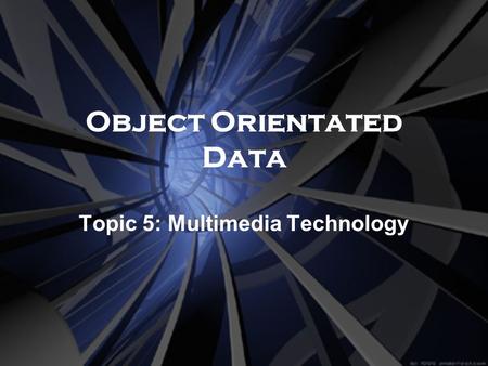 Object Orientated Data Topic 5: Multimedia Technology.