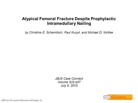 Atypical Femoral Fracture Despite Prophylactic Intramedullary Nailing by Christine E. Schemitsch, Paul Kuzyk, and Michael D. McKee JBJS Case Connect Volume.