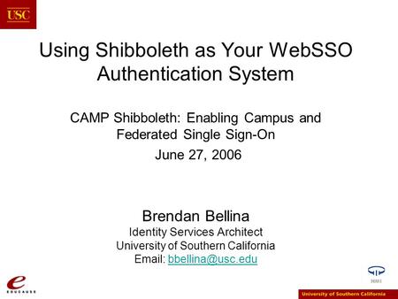 Using Shibboleth as Your WebSSO Authentication System CAMP Shibboleth: Enabling Campus and Federated Single Sign-On June 27, 2006 Brendan Bellina Identity.