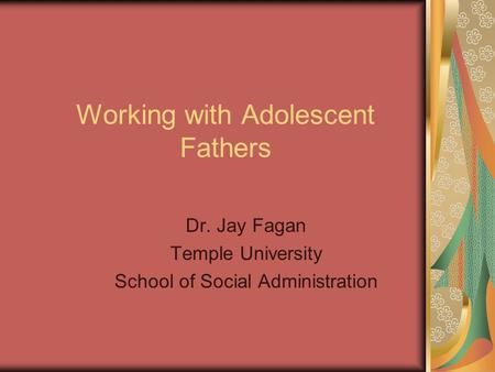 Working with Adolescent Fathers Dr. Jay Fagan Temple University School of Social Administration.