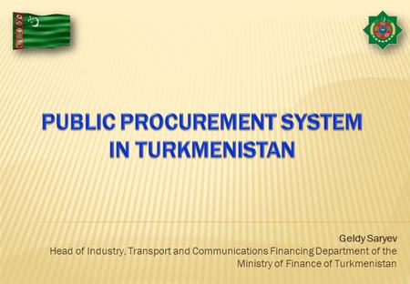Geldy Saryev Head of Industry, Transport and Communications Financing Department of the Ministry of Finance of Turkmenistan.