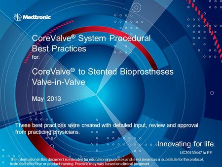 CoreValve ® System Procedural Best Practices for: May 2013 CoreValve ® to Stented Bioprostheses Valve-in-Valve These best practices were created with detailed.